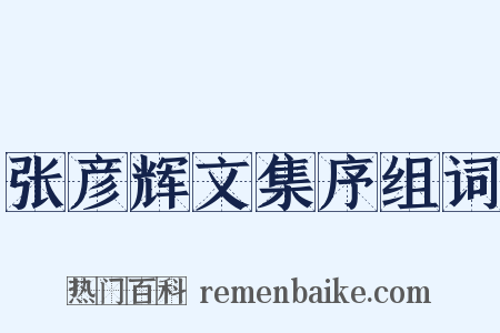 张彦辉文集序组词是什么意思的图片